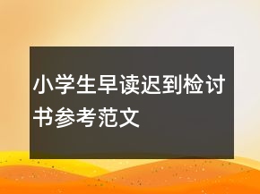 小学生早读迟到检讨书参考范文