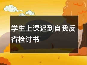学生上课迟到自我反省检讨书