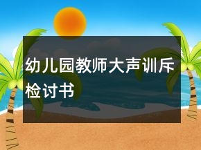 幼儿园教师大声训斥检讨书