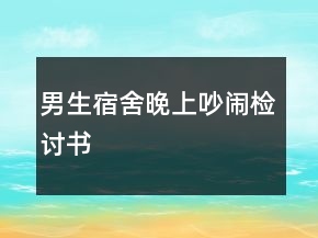 男生宿舍晚上吵闹检讨书