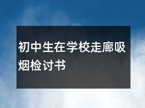 初中生在学校走廊吸烟检讨书