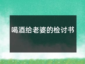 喝酒给老婆的检讨书