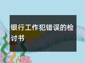 银行工作犯错误的检讨书