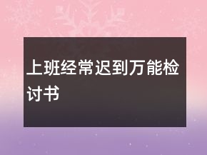 上班经常迟到万能检讨书