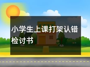 小学生上课打架认错检讨书