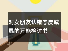 对女朋友认错态度诚恳的万能检讨书