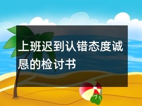 上班迟到认错态度诚恳的检讨书