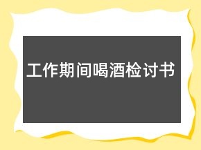 工作期间喝酒检讨书
