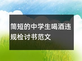 简短的中学生喝酒违规检讨书范文