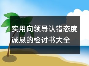 实用向领导认错态度诚恳的检讨书大全