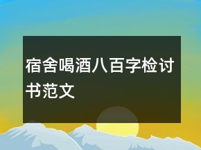 宿舍喝酒八百字检讨书范文