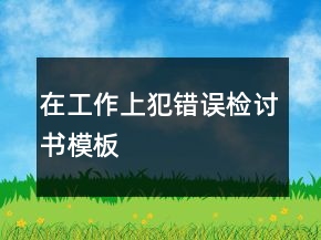 在工作上犯错误检讨书模板