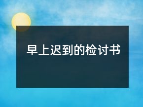 早上迟到的检讨书