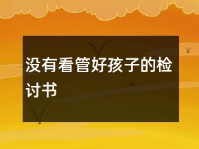 没有看管好孩子的检讨书
