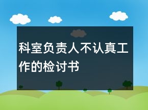 科室负责人不认真工作的检讨书
