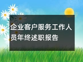 企业客户服务工作人员年终述职报告