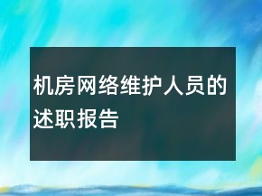 机房网络维护人员的述职报告