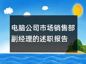电脑公司市场销售部副经理的述职报告