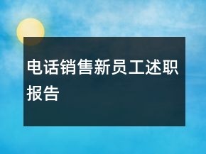 电话销售新员工述职报告