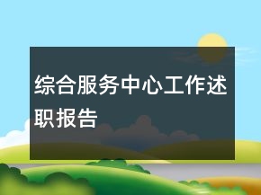 综合服务中心工作述职报告