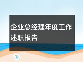 企业总经理年度工作述职报告