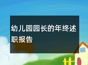幼儿园园长的年终述职报告