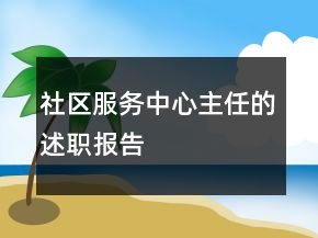 社区服务中心主任的述职报告