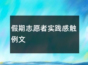 假期志愿者实践感触例文