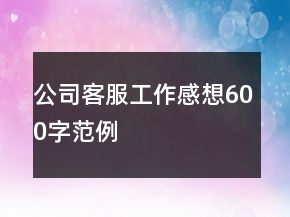 公司客服工作感想600字范例