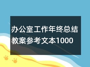 办公室工作年终总结教案参考文本1000字