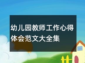 幼儿园教师工作心得体会范文大全集