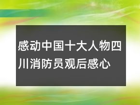 感动中国十大人物四川消防员观后感心得