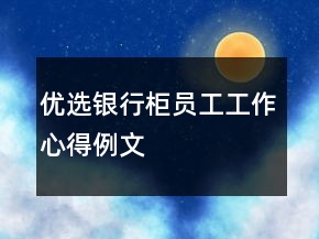 优选银行柜员工工作心得例文
