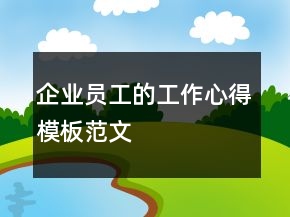 企业员工的工作心得模板范文