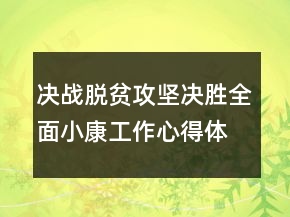 决战脱贫攻坚决胜全面小康工作心得体会最新精选