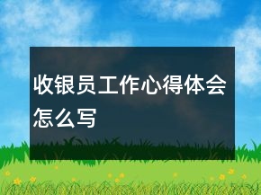 收银员工作心得体会怎么写