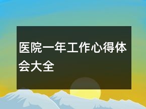 医院一年工作心得体会大全