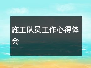 施工队员工作心得体会