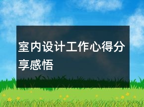 室内设计工作心得分享感悟