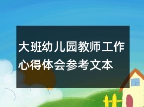 大班幼儿园教师工作心得体会参考文本