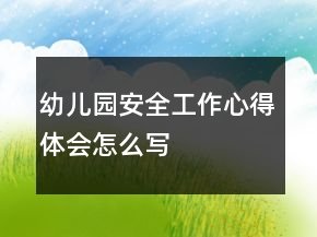 幼儿园安全工作心得体会怎么写