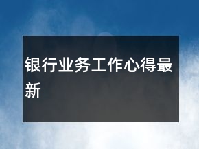 银行业务工作心得最新