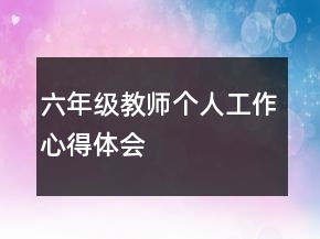 六年级教师个人工作心得体会