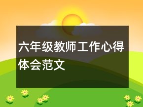 六年级教师工作心得体会范文
