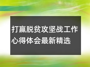 打赢脱贫攻坚战工作心得体会最新精选