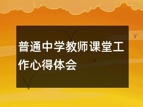 普通中学教师课堂工作心得体会