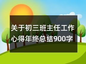 关于初三班主任工作心得年终总结900字大全