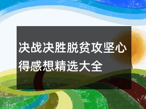 决战决胜脱贫攻坚心得感想精选大全