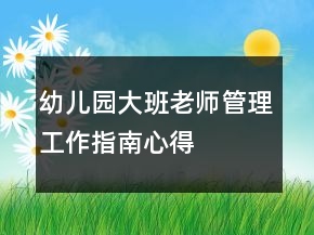 幼儿园大班老师管理工作指南心得