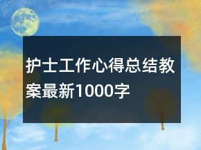 护士工作心得总结教案最新1000字
